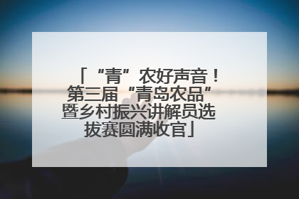 “青”农好声音！第三届“青岛农品”暨乡村振兴讲解员选拔赛圆满收官