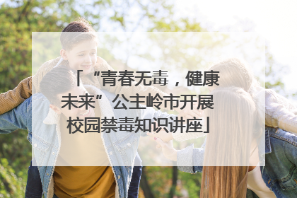“青春无毒，健康未来”公主岭市开展校园禁毒知识讲座