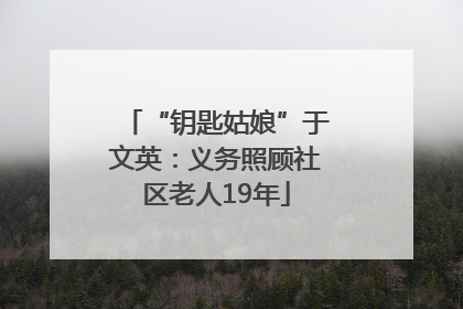 “钥匙姑娘”于文英：义务照顾社区老人19年