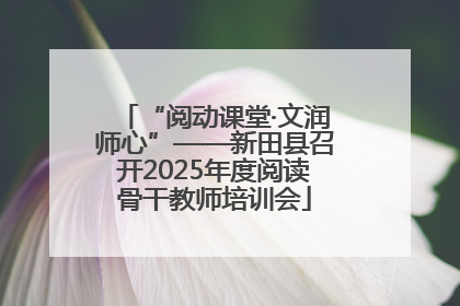 “阅动课堂·文润师心”——新田县召开2025年度阅读骨干教师培训会