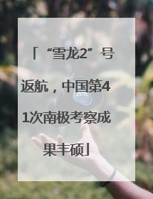 “雪龙2”号返航，中国第41次南极考察成果丰硕