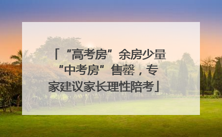 “高考房”余房少量 “中考房”售罄，专家建议家长理性陪考