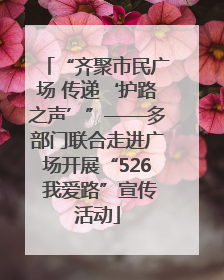 “齐聚市民广场 传递‘护路之声’”——多部门联合走进广场开展“526 我爱路”宣传活动