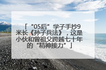 “05后”学子手抄9米长《孙子兵法》，这是小伙和曾祖父跨越七十年的“精神接力”