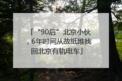 “90后”北京小伙，6年时间从故纸堆找回北京有轨电车