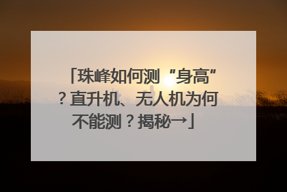 珠峰如何测“身高”？直升机、无人机为何不能测？揭秘→