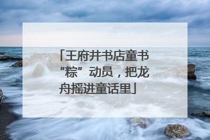 王府井书店童书“粽”动员，把龙舟摇进童话里