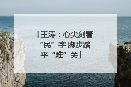 王涛：心尖刻着“民”字 脚步踏平“难”关