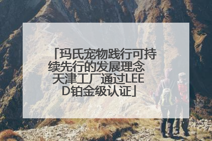 玛氏宠物践行可持续先行的发展理念 天津工厂通过LEED铂金级认证