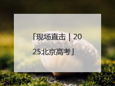 现场直击｜2025北京高考
