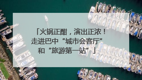 火锅正酣，演出正浓！走进巴中“城市会客厅”和“旅游第一站”