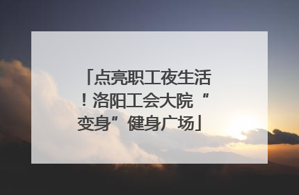 点亮职工夜生活！洛阳工会大院“变身”健身广场