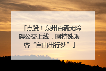 点赞！泉州百辆无障碍公交上线，圆特殊乘客“自由出行梦”
