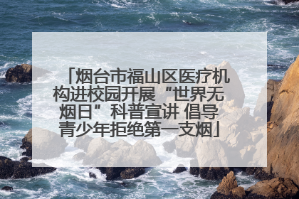 烟台市福山区医疗机构进校园开展“世界无烟日”科普宣讲 倡导青少年拒绝第一支烟