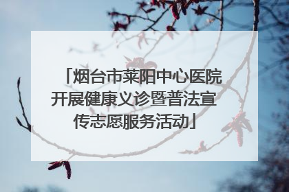 烟台市莱阳中心医院开展健康义诊暨普法宣传志愿服务活动
