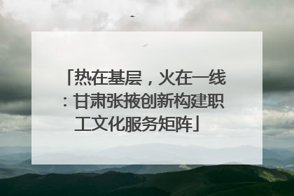 热在基层，火在一线：甘肃张掖创新构建职工文化服务矩阵