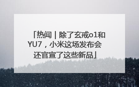 热闻｜除了玄戒o1和YU7，小米这场发布会还官宣了这些新品