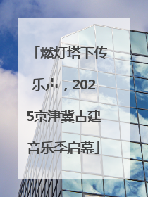 燃灯塔下传乐声，2025京津冀古建音乐季启幕