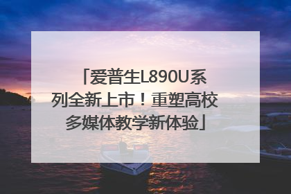 爱普生L890U系列全新上市！重塑高校多媒体教学新体验