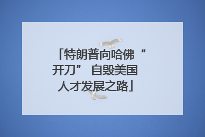 特朗普向哈佛“开刀” 自毁美国人才发展之路