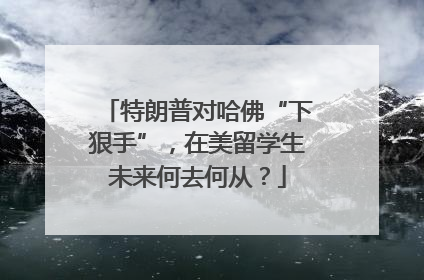 特朗普对哈佛“下狠手”，在美留学生未来何去何从？