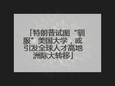 特朗普试图“驯服”美国大学，或引发全球人才高地洲际大转移