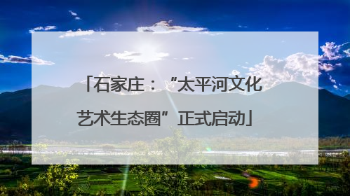 石家庄：“太平河文化艺术生态圈”正式启动