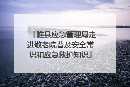 睢县应急管理局走进敬老院普及安全常识和应急救护知识