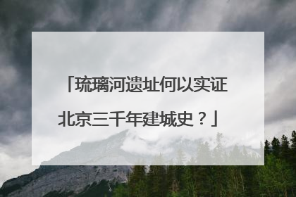 琉璃河遗址何以实证北京三千年建城史？