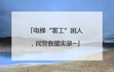 电梯“罢工”困人，民警救援实录~