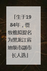 生于1984年，贾牧樵拟提名为黑龙江省地级市副市长人选