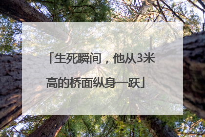 生死瞬间，他从3米高的桥面纵身一跃
