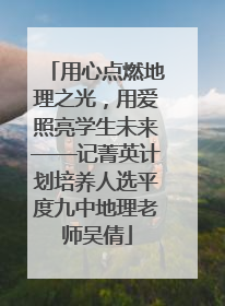 用心点燃地理之光，用爱照亮学生未来——记菁英计划培养人选平度九中地理老师吴倩