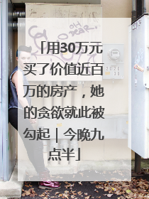 用30万元买了价值近百万的房产，她的贪欲就此被勾起｜今晚九点半