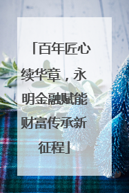 百年匠心续华章，永明金融赋能财富传承新征程