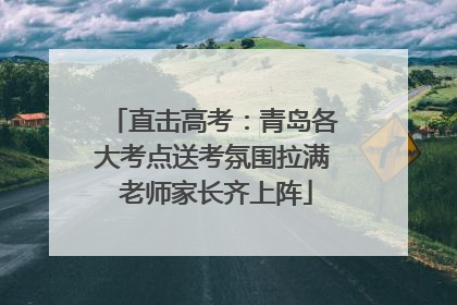 直击高考：青岛各大考点送考氛围拉满 老师家长齐上阵