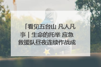 看见五台山 凡人凡事｜生命的托举 应急救援队昼夜连续作战成功救出两批被困游客