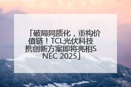 破局同质化，重构价值链！TCL光伏科技携创新方案即将亮相SNEC 2025