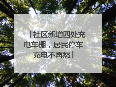 社区新增四处充电车棚，居民停车充电不再愁