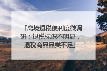 离境退税便利度微调研：退税标识不明显，退税商品品类不足