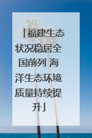 福建生态状况稳居全国前列 海洋生态环境质量持续提升