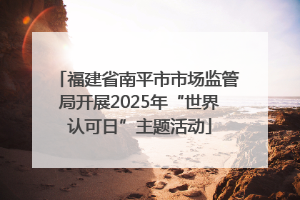 福建省南平市市场监管局开展2025年“世界认可日”主题活动
