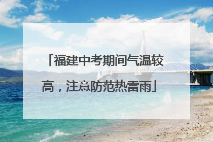 福建中考期间气温较高，注意防范热雷雨