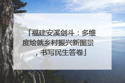 福建安溪剑斗：多维度绘就乡村振兴新图景，书写民生答卷