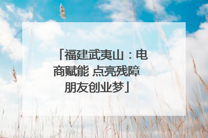 福建武夷山：电商赋能 点亮残障朋友创业梦