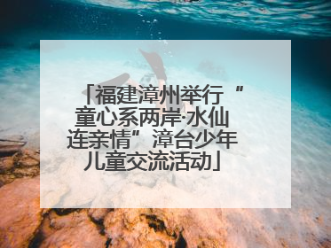 福建漳州举行“童心系两岸·水仙连亲情”漳台少年儿童交流活动