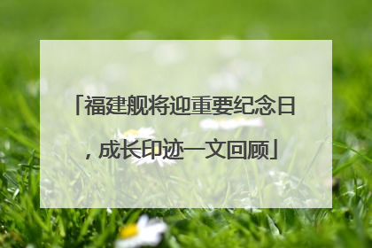 福建舰将迎重要纪念日，成长印迹一文回顾