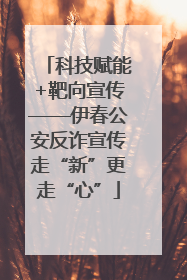 科技赋能+靶向宣传——伊春公安反诈宣传走“新”更走“心”