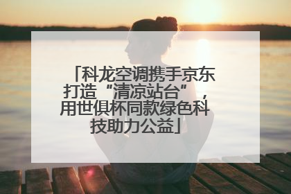 科龙空调携手京东打造“清凉站台”，用世俱杯同款绿色科技助力公益