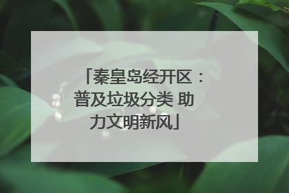 秦皇岛经开区：普及垃圾分类 助力文明新风